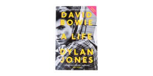DAVID BOWIE: A LIFE BY DYLAN JONES