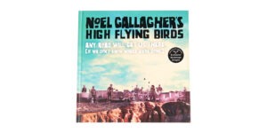 HIGH FLYING BIRDS - ANY ROAD WILL GET US THERE BY NOEL GALLAGHER
